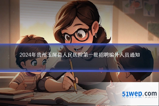 2024年贵州玉屏县人民医院第一批招聘编外人员通知