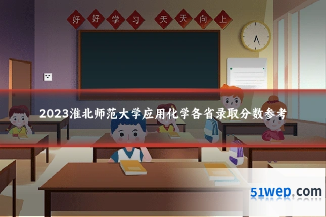 2023淮北师范大学应用化学各省录取分数参考