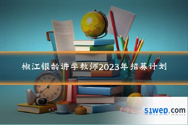 椒江银龄讲学教师2023年招募计划