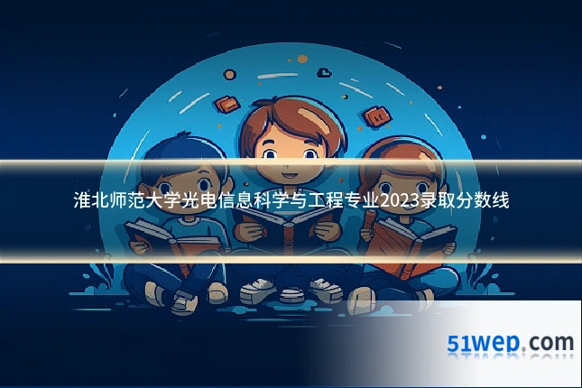 淮北师范大学光电信息科学与工程专业2023录取分数线