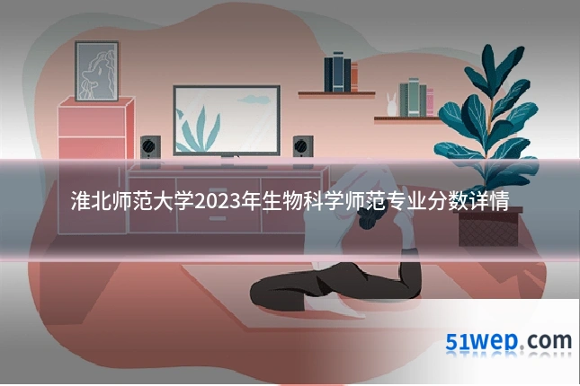 淮北师范大学2023年生物科学师范专业分数详情