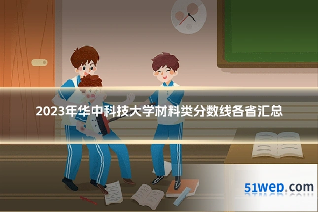 2023年华中科技大学材料类分数线各省汇总