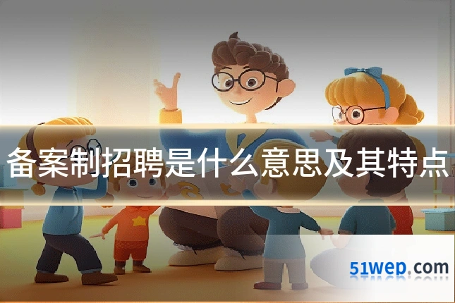 备案制招聘是什么意思及其特点