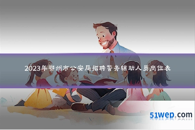 2023年鄂州市公安局招聘警务辅助人员岗位表