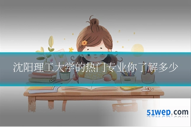 沈阳理工大学的热门专业你了解多少