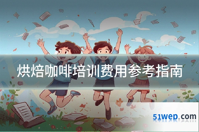 烘焙咖啡培训费用参考指南