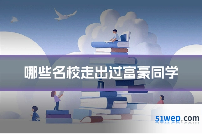 哪些名校走出过富豪同学