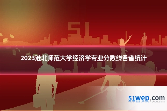 2023淮北师范大学经济学专业分数线各省统计
