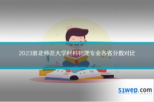 2023淮北师范大学材料物理专业各省分数对比