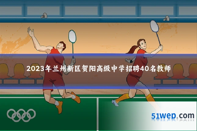 2023年兰州新区贺阳高级中学招聘40名教师