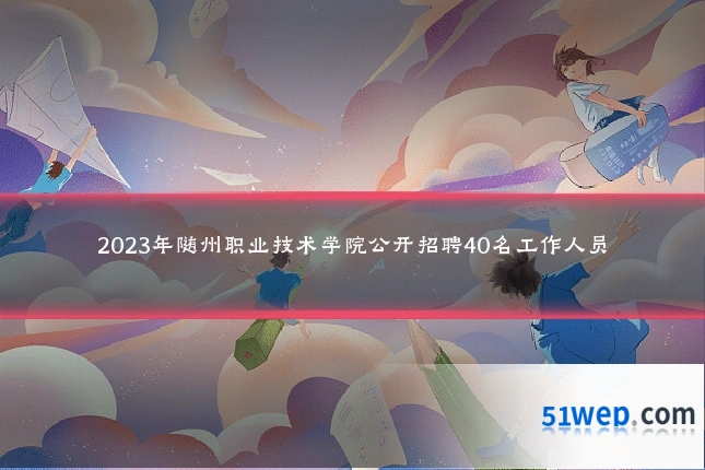 2023年随州职业技术学院公开招聘40名工作人员
