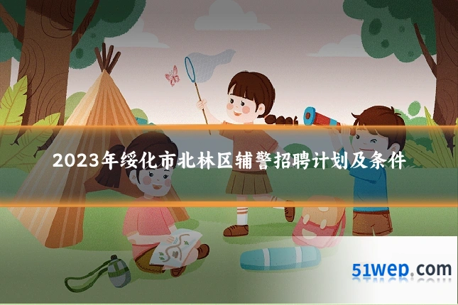 2023年绥化市北林区辅警招聘计划及条件