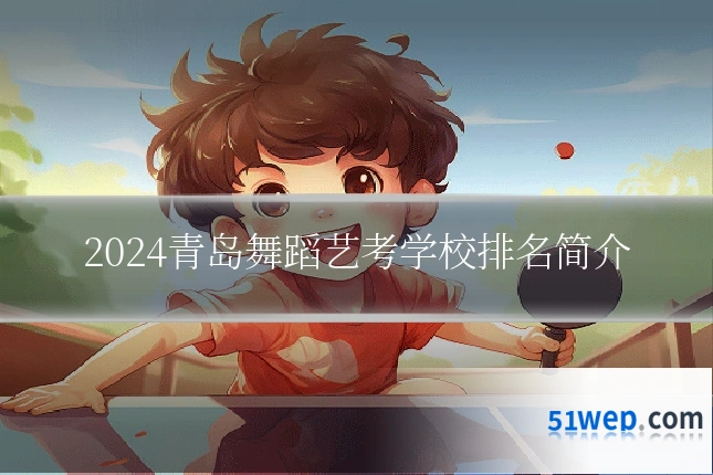 2024青岛舞蹈艺考学校排名简介