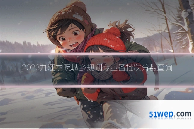 2023九江学院城乡规划专业各批次分数查询