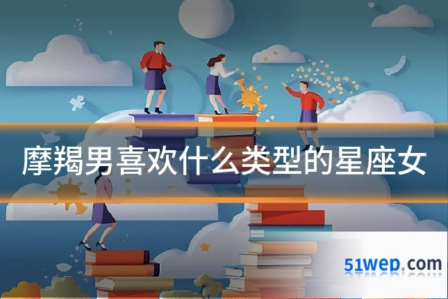 摩羯男喜欢什么类型的星座女