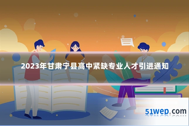 2023年甘肃宁县高中紧缺专业人才引进通知