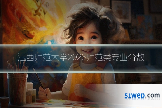 江西师范大学2023师范类专业分数