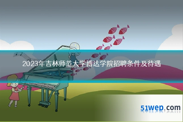 2023年吉林师范大学博达学院招聘条件及待遇
