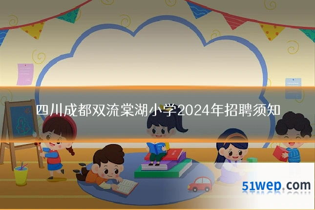 四川成都双流棠湖小学2024年招聘须知