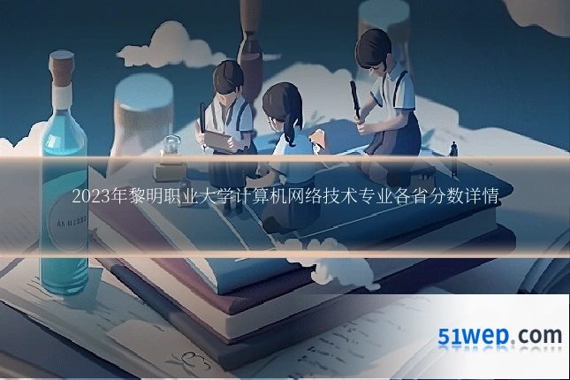 2023年黎明职业大学计算机网络技术专业各省分数详情