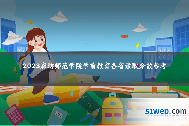 2023廊坊师范学院学前教育各省录取分数参考