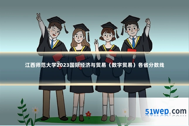 江西师范大学2023国际经济与贸易(数字贸易)各省分数线