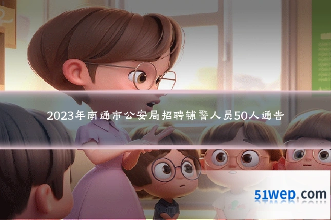 2023年南通市公安局招聘辅警人员50人通告