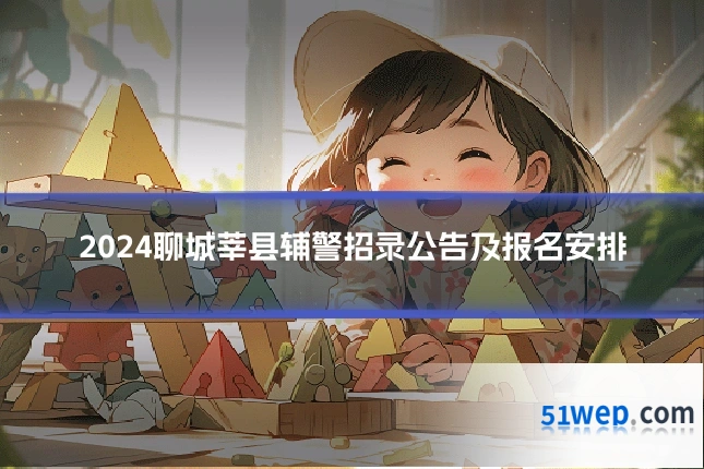 2024聊城莘县辅警招录公告及报名安排