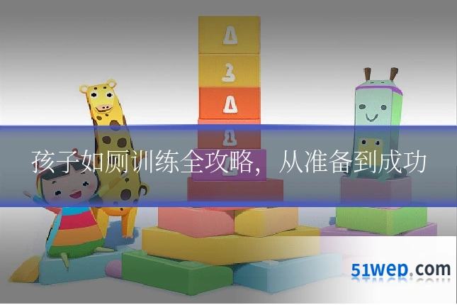 孩子如厕训练全攻略,从准备到成功
