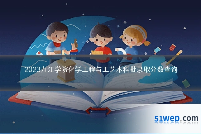 2023九江学院化学工程与工艺本科批录取分数查询