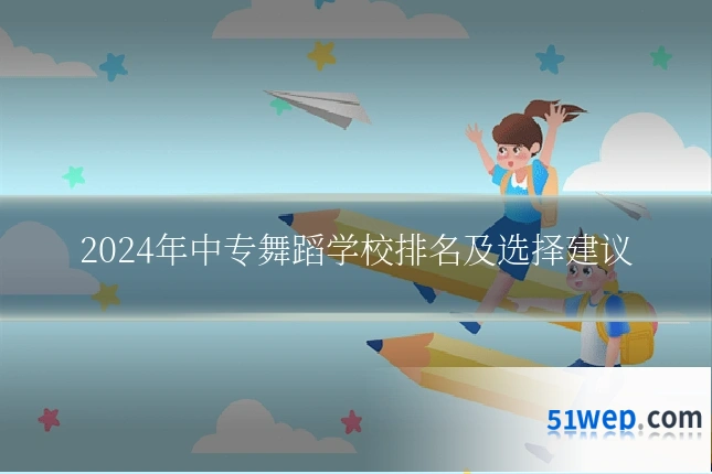 2024年中专舞蹈学校排名及选择建议