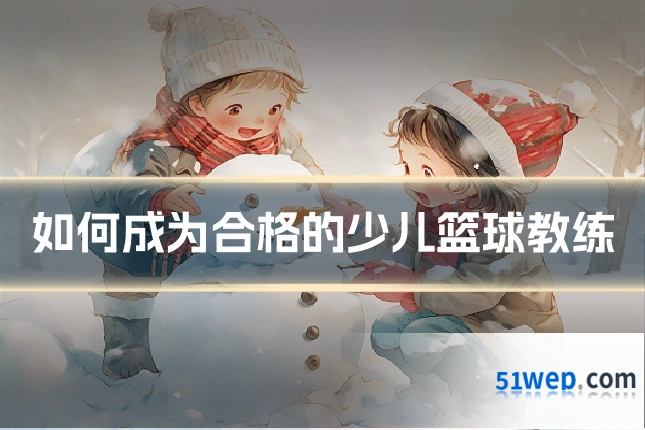 如何成为合格的少儿篮球教练