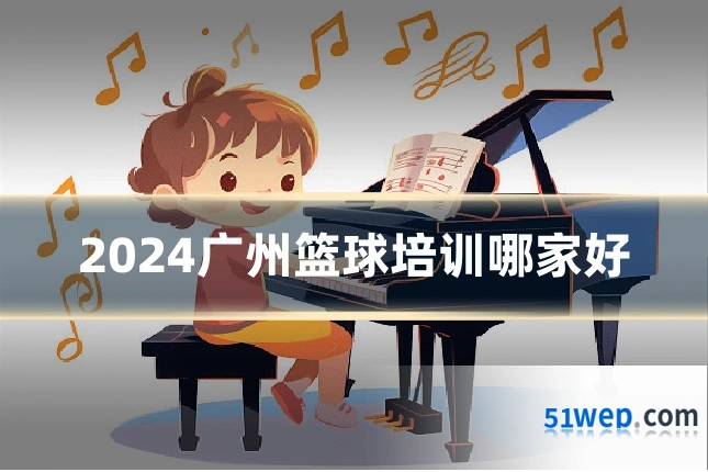 2024广州篮球培训哪家好