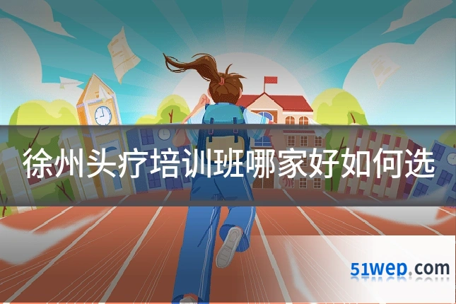 徐州头疗培训班哪家好如何选