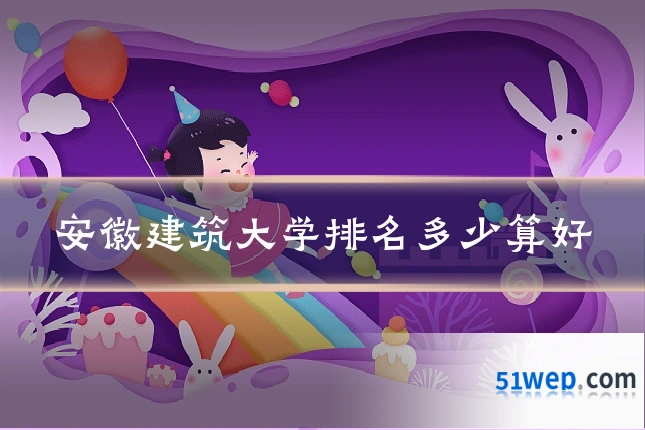 安徽建筑大学排名多少算好