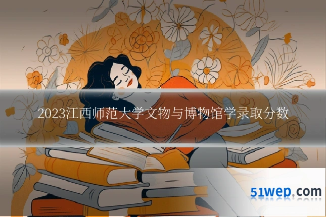 2023江西师范大学文物与博物馆学录取分数