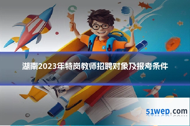 湖南2023年特岗教师招聘对象及报考条件