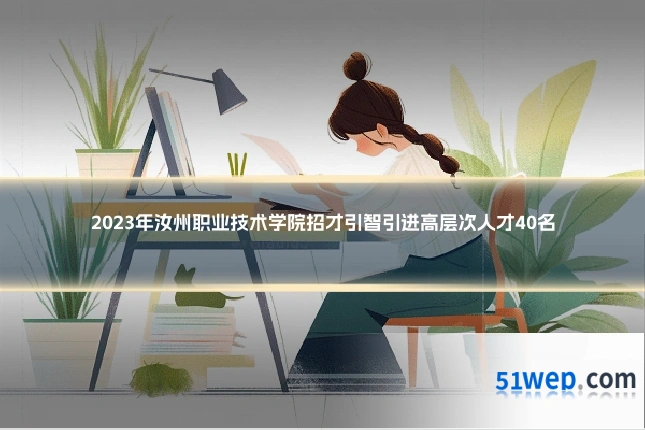 2023年汝州职业技术学院招才引智引进高层次人才40名
