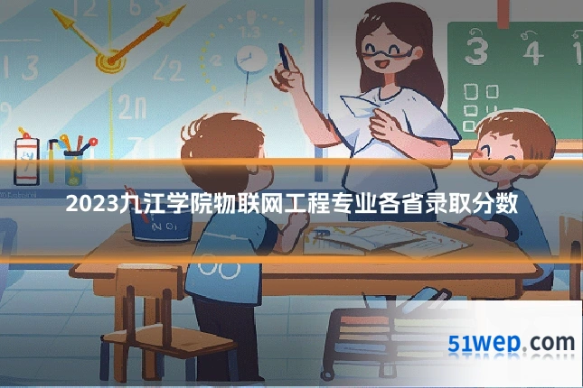 2023九江学院物联网工程专业各省录取分数
