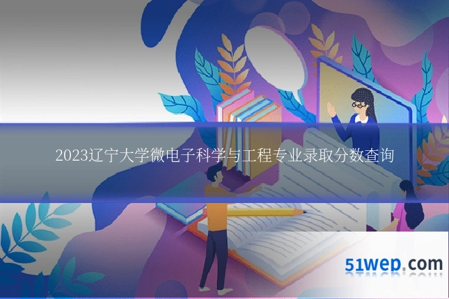 2023辽宁大学微电子科学与工程专业录取分数查询