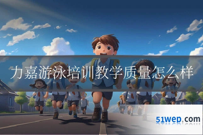 力嘉游泳培训教学质量怎么样