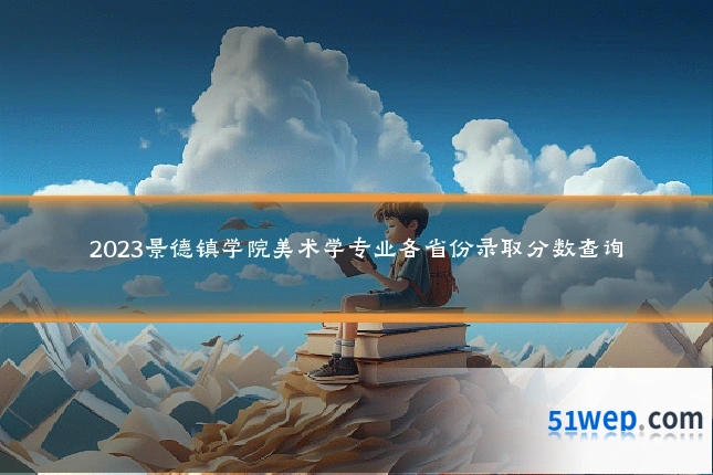 2023景德镇学院美术学专业各省份录取分数查询