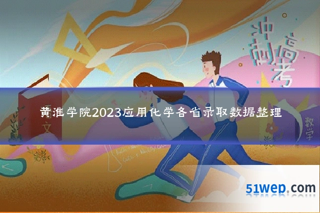 黄淮学院2023应用化学各省录取数据整理
