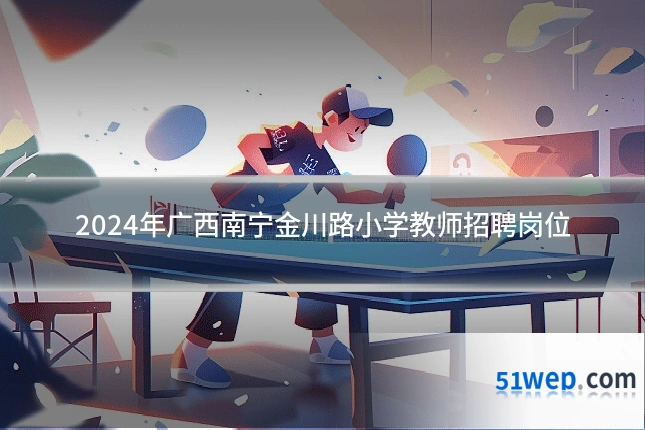 2024年广西南宁金川路小学教师招聘岗位