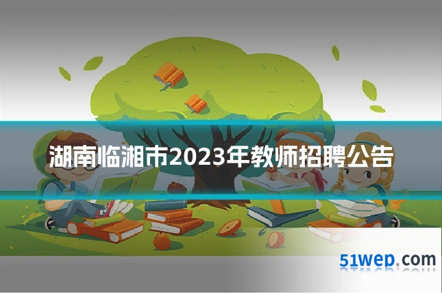 湖南临湘市2023年教师招聘公告
