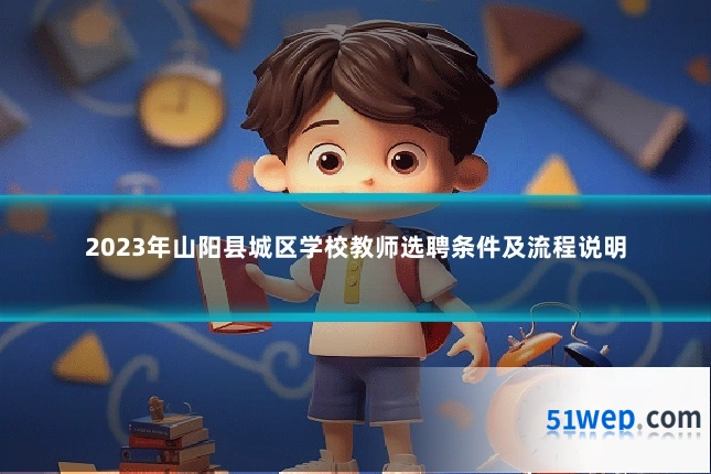2023年山阳县城区学校教师选聘条件及流程说明