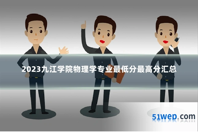 2023九江学院物理学专业最低分最高分汇总
