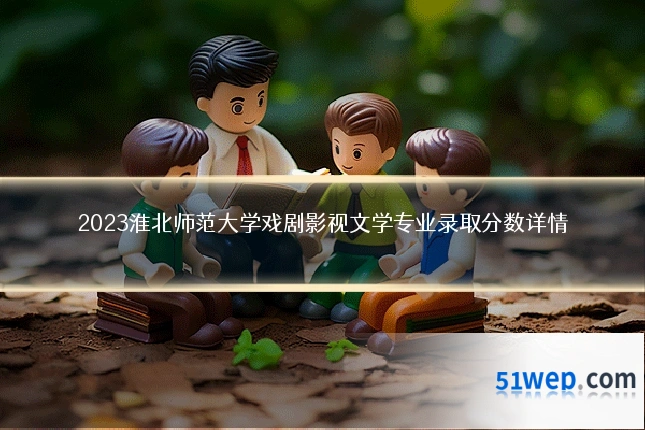 2023淮北师范大学戏剧影视文学专业录取分数详情
