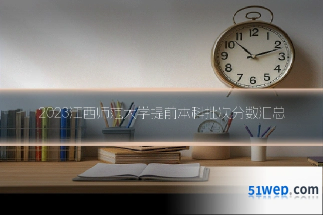 2023江西师范大学提前本科批次分数汇总