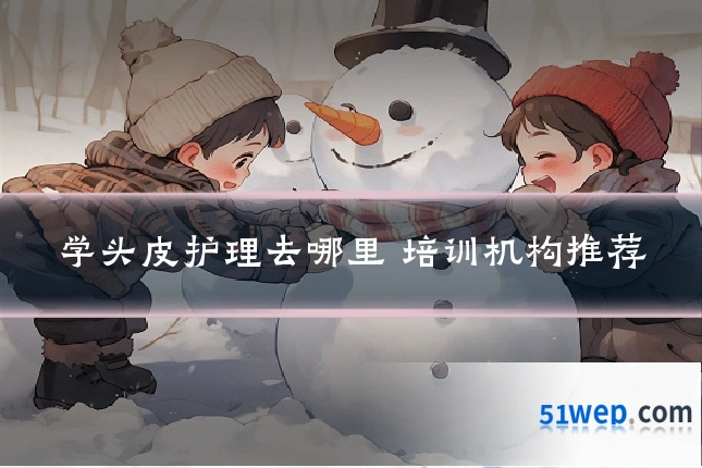 学头皮护理去哪里 培训机构推荐